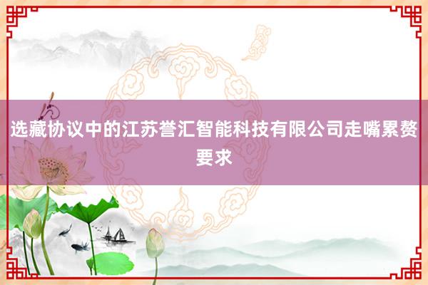 选藏协议中的江苏誉汇智能科技有限公司走嘴累赘要求