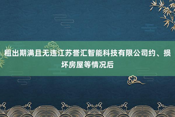 租出期满且无违江苏誉汇智能科技有限公司约、损坏房屋等情况后